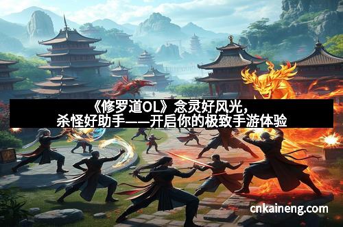 《修罗道OL》念灵好风光，杀怪好助手——开启你的极致手游体验